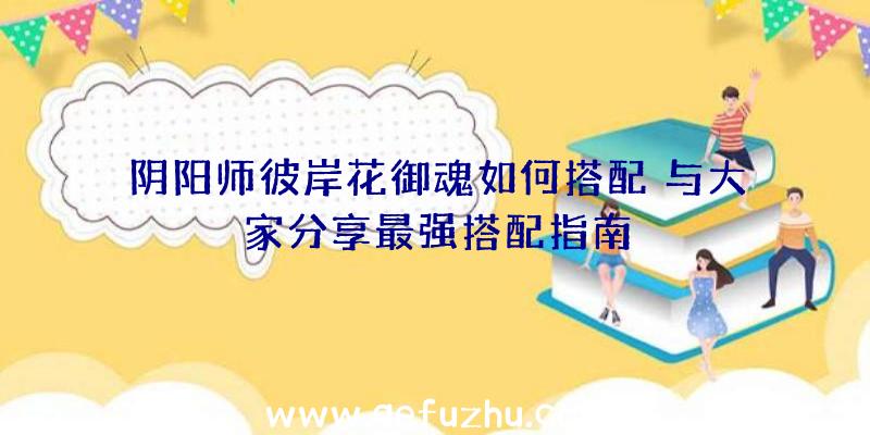 阴阳师彼岸花御魂如何搭配